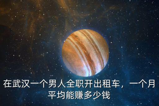 在武漢一個男人全職開出租車，一個月平均能賺多少錢