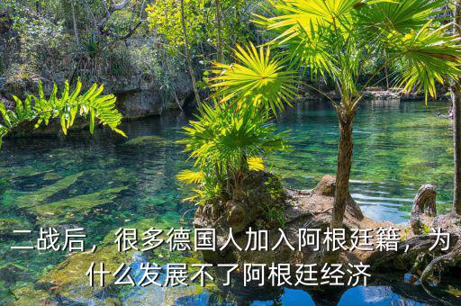 二戰(zhàn)后，很多德國(guó)人加入阿根廷籍，為什么發(fā)展不了阿根廷經(jīng)濟(jì)
