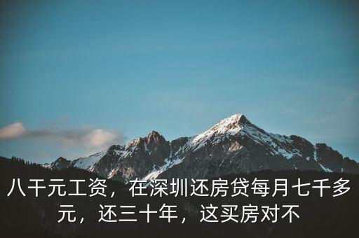 八干元工資，在深圳還房貸每月七千多元，還三十年，這買房對(duì)不