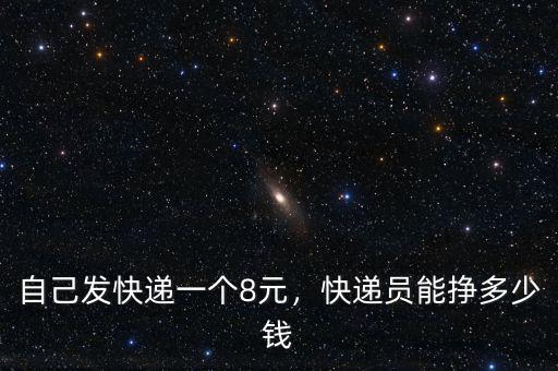 自己發(fā)快遞一個8元，快遞員能掙多少錢