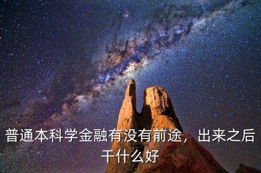 普通本科學(xué)金融有沒有前途，出來之后干什么好
