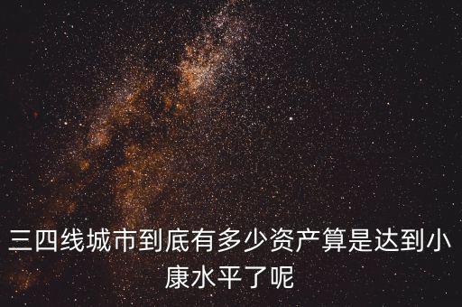 資產多少算小康,資產達到多少才算小康偏上