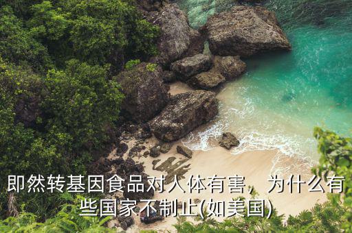 即然轉(zhuǎn)基因食品對人體有害，為什么有些國家不制止(如美國)