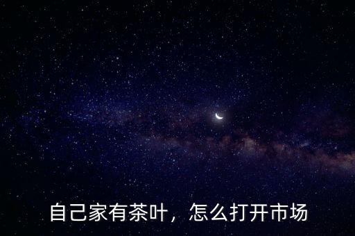 自己家有茶葉，怎么打開市場(chǎng)