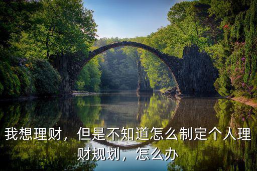 我想理財(cái)，但是不知道怎么制定個(gè)人理財(cái)規(guī)劃，怎么辦