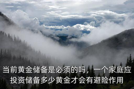 當前黃金儲備是必須的嗎，一個家庭應投資儲備多少黃金才會有避險作用