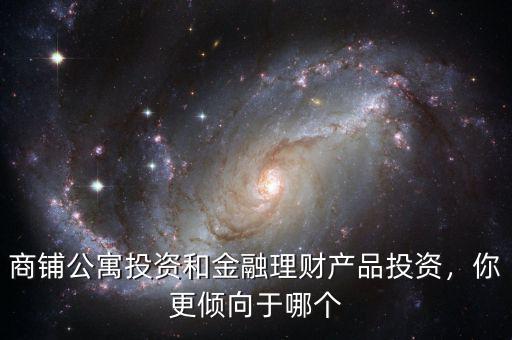 商鋪公寓投資和金融理財產(chǎn)品投資，你更傾向于哪個
