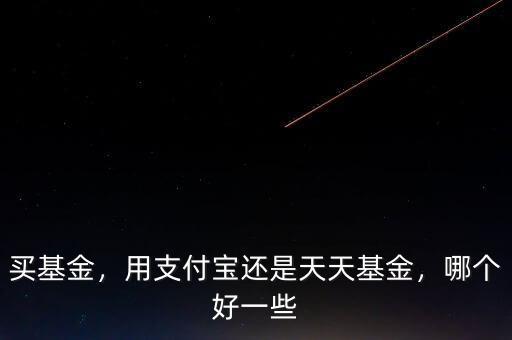 買(mǎi)基金，用支付寶還是天天基金，哪個(gè)好一些