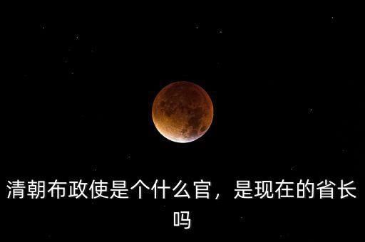 清朝布政使是個什么官，是現(xiàn)在的省長嗎