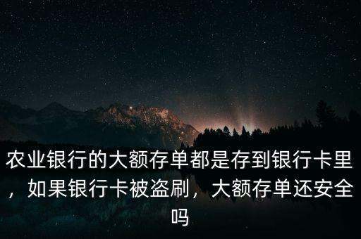 農(nóng)業(yè)銀行的大額存單都是存到銀行卡里，如果銀行卡被盜刷，大額存單還安全嗎