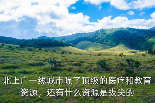 北上廣一線城市除了頂級的醫(yī)療和教育資源，還有什么資源是拔尖的