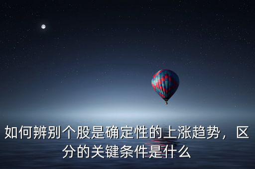 如何辨別個股是確定性的上漲趨勢，區(qū)分的關(guān)鍵條件是什么