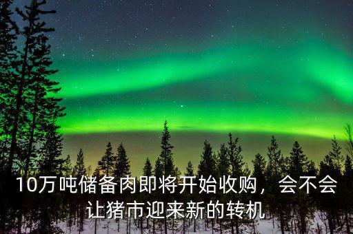 10萬(wàn)噸儲(chǔ)備肉即將開(kāi)始收購(gòu)，會(huì)不會(huì)讓豬市迎來(lái)新的轉(zhuǎn)機(jī)