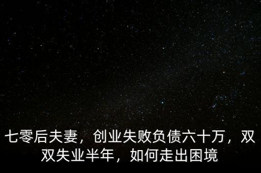 七零后夫妻，創(chuàng)業(yè)失敗負(fù)債六十萬，雙雙失業(yè)半年，如何走出困境