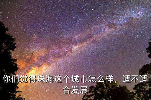 你們覺得珠海這個(gè)城市怎么樣，適不適合發(fā)展