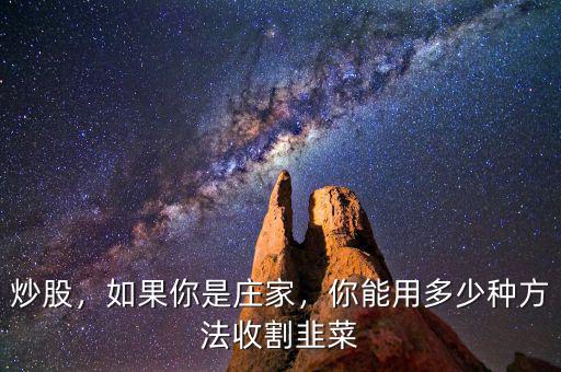 炒股，如果你是莊家，你能用多少種方法收割韭菜