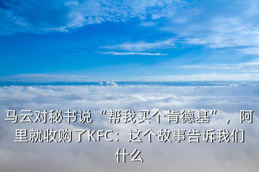 馬云對秘書說“幫我買個(gè)肯德基”，阿里就收購了KFC：這個(gè)故事告訴我們什么