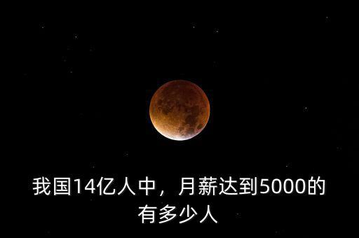我國14億人中，月薪達到5000的有多少人