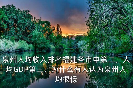 泉州人均收入排名福建各市中第二，人均GDP第三，為什么有人認為泉州人均很低