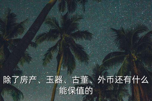 除了房產(chǎn)、玉器、古董、外幣還有什么能保值的