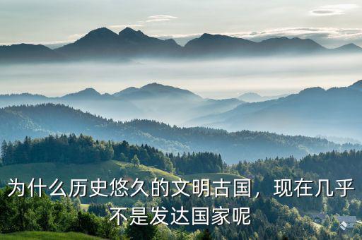 為什么歷史悠久的文明古國，現(xiàn)在幾乎不是發(fā)達(dá)國家呢