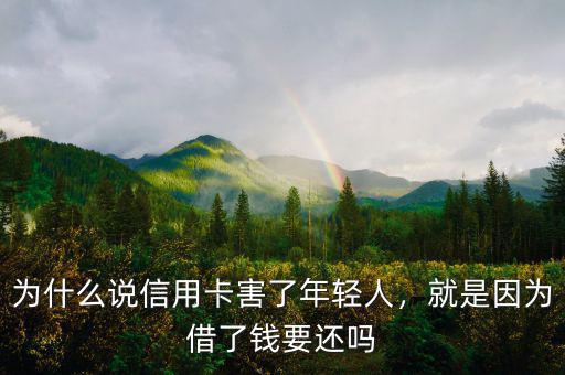 為什么說信用卡害了年輕人，就是因為借了錢要還嗎
