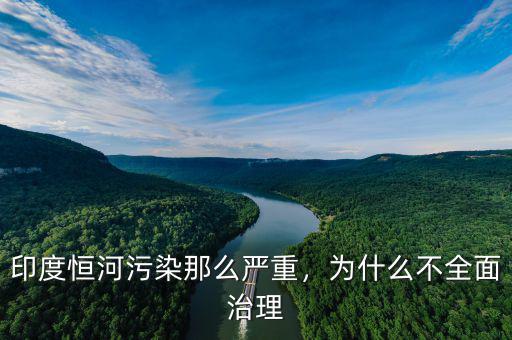 印度恒河污染那么嚴(yán)重，為什么不全面治理