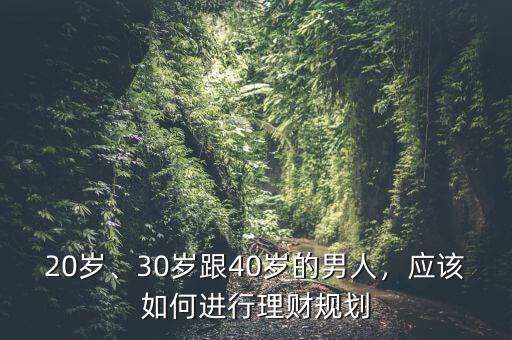 20歲、30歲跟40歲的男人，應(yīng)該如何進(jìn)行理財(cái)規(guī)劃