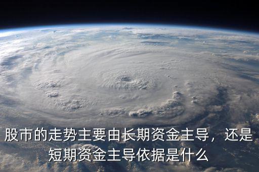 股市的走勢(shì)主要由長(zhǎng)期資金主導(dǎo)，還是短期資金主導(dǎo)依據(jù)是什么