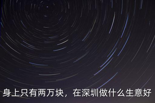 身上只有兩萬(wàn)塊，在深圳做什么生意好