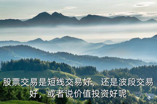 股票交易是短線交易好，還是波段交易好，或者說價(jià)值投資好呢