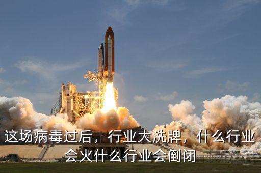 這場(chǎng)病毒過(guò)后，行業(yè)大洗牌，什么行業(yè)會(huì)火什么行業(yè)會(huì)倒閉