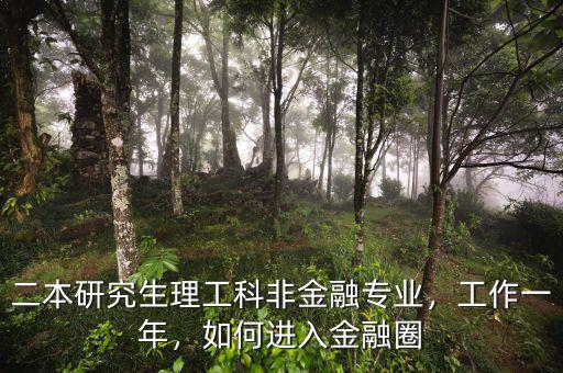 二本研究生理工科非金融專業(yè)，工作一年，如何進(jìn)入金融圈