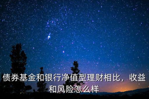 債券基金和銀行凈值型理財相比，收益和風險怎么樣