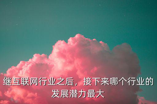 繼互聯(lián)網(wǎng)行業(yè)之后，接下來哪個(gè)行業(yè)的發(fā)展?jié)摿ψ畲? class=
