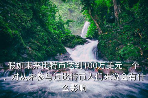 假如未來(lái)比特幣達(dá)到100萬(wàn)美元一個(gè)，對(duì)從未參與過(guò)比特幣人們來(lái)說(shuō)會(huì)有什么影響