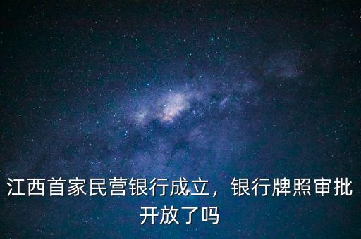 江西首家民營銀行成立，銀行牌照審批開放了嗎
