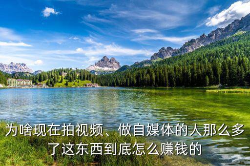 為啥現(xiàn)在拍視頻、做自媒體的人那么多了這東西到底怎么賺錢的
