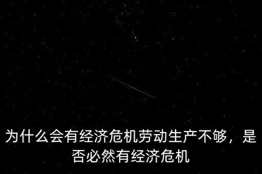 為什么會有經(jīng)濟危機勞動生產(chǎn)不夠，是否必然有經(jīng)濟危機