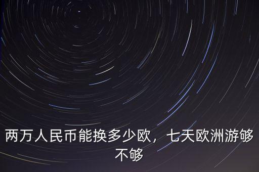 兩萬人民幣能換多少歐，七天歐洲游夠不夠