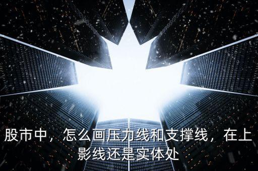 股市中，怎么畫壓力線和支撐線，在上影線還是實(shí)體處
