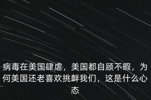 病毒在美國(guó)肆虐，美國(guó)都自顧不暇，為何美國(guó)還老喜歡挑釁我們，這是什么心態(tài)