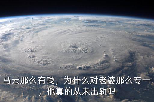 馬云那么有錢，為什么對(duì)老婆那么專一，他真的從未出軌嗎