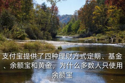 支付寶提供了四種理財方式定期、基金、余額寶和黃金，為什么多數(shù)人只使用余額寶