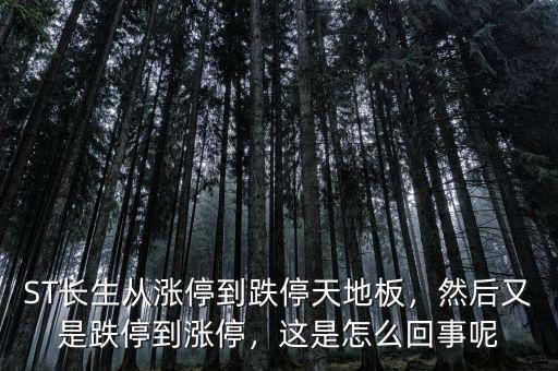 ST長生從漲停到跌停天地板，然后又是跌停到漲停，這是怎么回事呢
