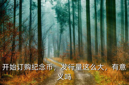 開始訂購(gòu)紀(jì)念幣，發(fā)行量這么大，有意義嗎