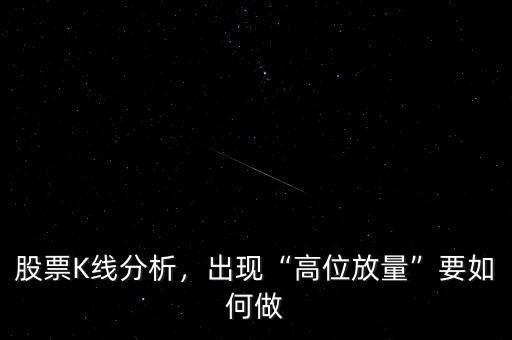 股票K線分析，出現(xiàn)“高位放量”要如何做