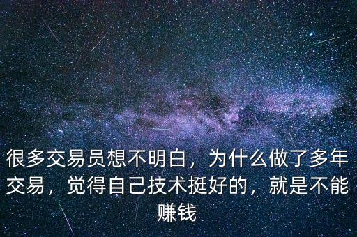 很多交易員想不明白，為什么做了多年交易，覺得自己技術(shù)挺好的，就是不能賺錢