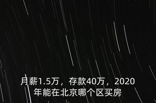 月薪1.5萬(wàn)，存款40萬(wàn)，2020年能在北京哪個(gè)區(qū)買房