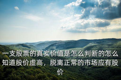 一支股票的真實(shí)價(jià)值是怎么判斷的怎么知道股價(jià)虛高，脫離正常的市場(chǎng)應(yīng)有股價(jià)